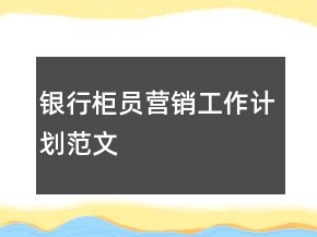 銀行柜員營(yíng)銷工作計(jì)劃范文