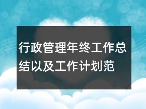 行政管理年終工作總結(jié)以及工作計(jì)劃范文