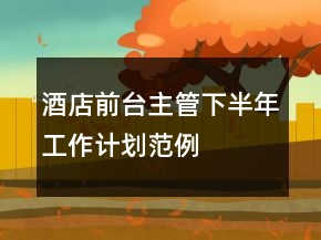 酒店前臺(tái)主管下半年工作計(jì)劃范例