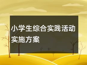 小學(xué)生綜合實踐活動實施方案