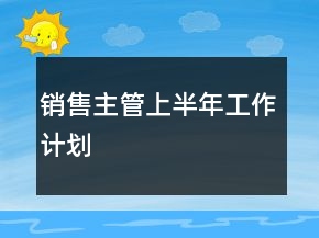 銷售主管上半年工作計(jì)劃