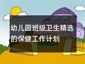 幼兒園班級衛(wèi)生精選的保健工作計劃