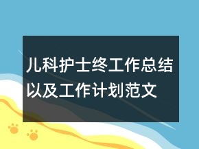兒科護士終工作總結(jié)以及工作計劃范文