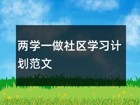 兩學(xué)一做社區(qū)學(xué)習(xí)計劃范文