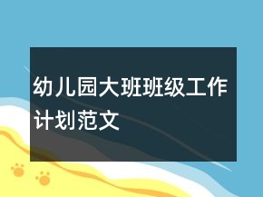 幼兒園大班班級(jí)工作計(jì)劃范文
