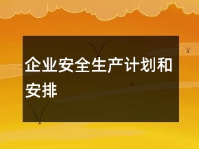 企業(yè)安全生產(chǎn)計(jì)劃和安排