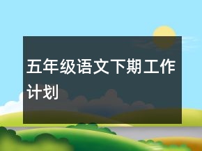 五年級(jí)語(yǔ)文下期工作計(jì)劃