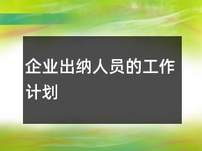 企業(yè)出納人員的工作計(jì)劃