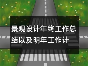 景觀設(shè)計(jì)年終工作總結(jié)以及明年工作計(jì)劃范文
