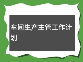 車間生產(chǎn)主管工作計劃