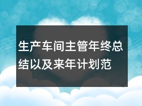 生產(chǎn)車間主管年終總結(jié)以及來年計(jì)劃范文