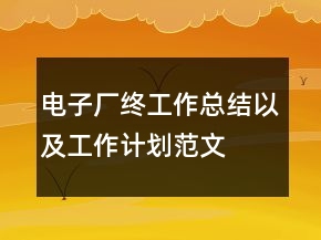 電子廠終工作總結以及工作計劃范文
