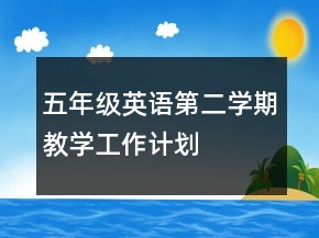 五年級英語第二學(xué)期教學(xué)工作計(jì)劃
