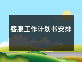 客服工作計(jì)劃書安排