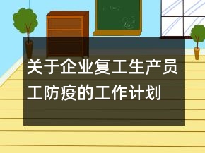 關(guān)于企業(yè)復(fù)工生產(chǎn)員工防疫的工作計劃精選