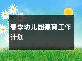 春季幼兒園德育工作計(jì)劃