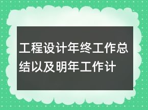 工程設(shè)計年終工作總結(jié)以及明年工作計劃范文