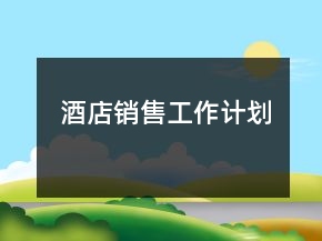 酒店銷(xiāo)售工作計(jì)劃