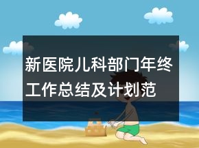 新醫(yī)院兒科部門年終工作總結(jié)及計(jì)劃范文精選