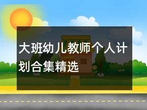 大班幼兒教師個(gè)人計(jì)劃合集精選