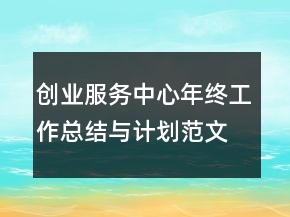 創(chuàng)業(yè)服務中心年終工作總結(jié)與計劃范文精選
