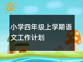 小學(xué)四年級(jí)上學(xué)期語文工作計(jì)劃