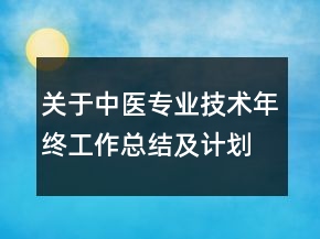 關(guān)于中醫(yī)專業(yè)技術(shù)年終工作總結(jié)及計劃范文精選