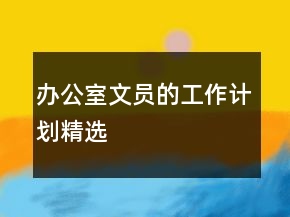 辦公室文員的工作計(jì)劃精選