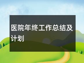 醫(yī)院年終工作總結(jié)及計(jì)劃