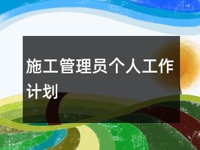 施工管理員個(gè)人工作計(jì)劃