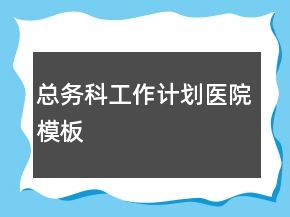 總務(wù)科工作計劃醫(yī)院模板