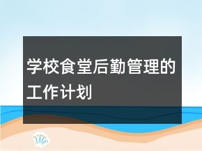 學(xué)校食堂后勤管理的工作計劃