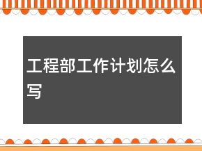 工程部工作計(jì)劃怎么寫(xiě)