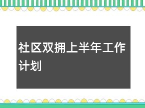社區(qū)雙擁上半年工作計劃