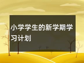 小學(xué)學(xué)生的新學(xué)期學(xué)習(xí)計(jì)劃