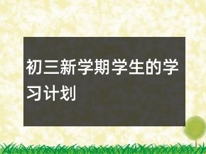 初三新學(xué)期學(xué)生的學(xué)習(xí)計(jì)劃