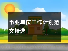 事業(yè)單位工作計(jì)劃范文精選