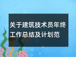 關(guān)于建筑技術(shù)員年終工作總結(jié)及計劃范文精選