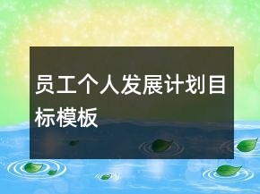 員工個(gè)人發(fā)展計(jì)劃目標(biāo)模板