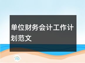 單位財(cái)務(wù)會(huì)計(jì)工作計(jì)劃范文