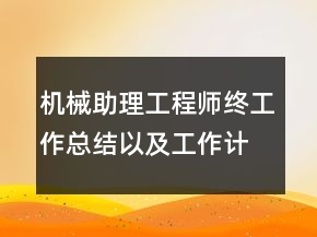 機(jī)械助理工程師終工作總結(jié)以及工作計(jì)劃范文