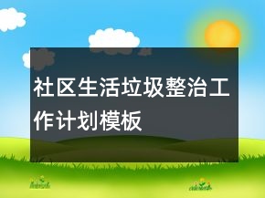 社區(qū)生活垃圾整治工作計劃模板