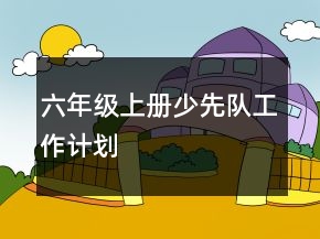 六年級(jí)上冊(cè)少先隊(duì)工作計(jì)劃