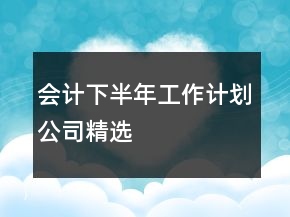 會計下半年工作計劃公司精選
