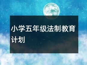 小學(xué)五年級法制教育計劃