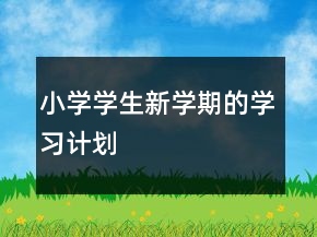 小學(xué)學(xué)生新學(xué)期的學(xué)習(xí)計(jì)劃