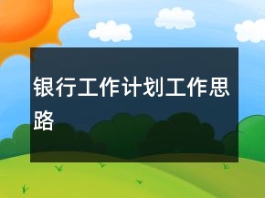 銀行工作計(jì)劃工作思路