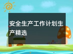 安全生產(chǎn)工作計劃生產(chǎn)精選
