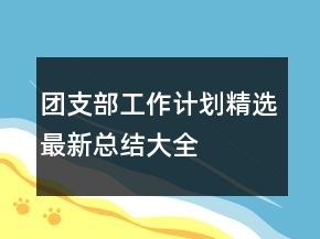 團(tuán)支部工作計(jì)劃精選最新總結(jié)大全