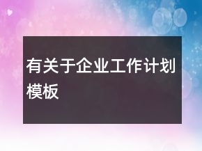 有關于企業(yè)工作計劃模板